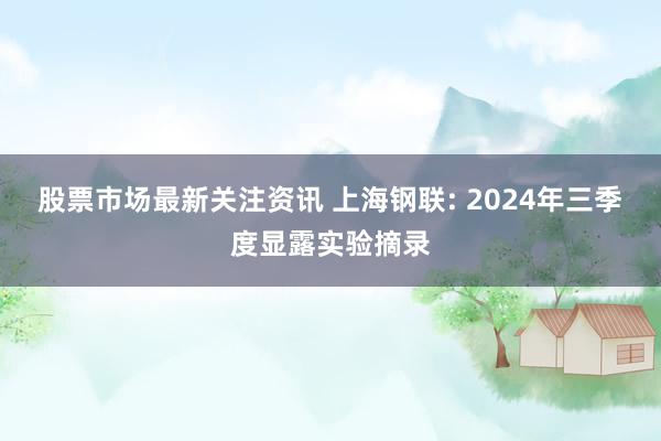 股票市场最新关注资讯 上海钢联: 2024年三季度显露实验摘录