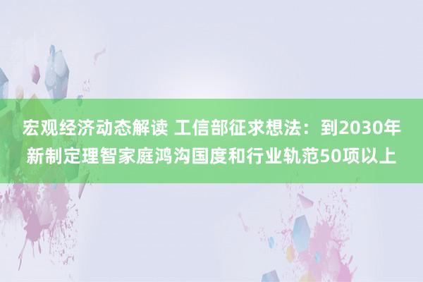 宏观经济动态解读 工信部征求想法：到2030年新制定理智家庭鸿沟国度和行业轨范50项以上