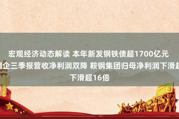 宏观经济动态解读 本年新发钢铁债超1700亿元 部分钢企三季报营收净利润双降 鞍钢集团归母净利润下滑超16倍