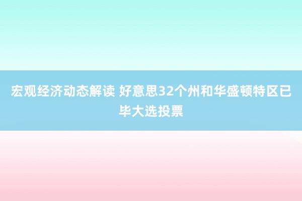 宏观经济动态解读 好意思32个州和华盛顿特区已毕大选投票