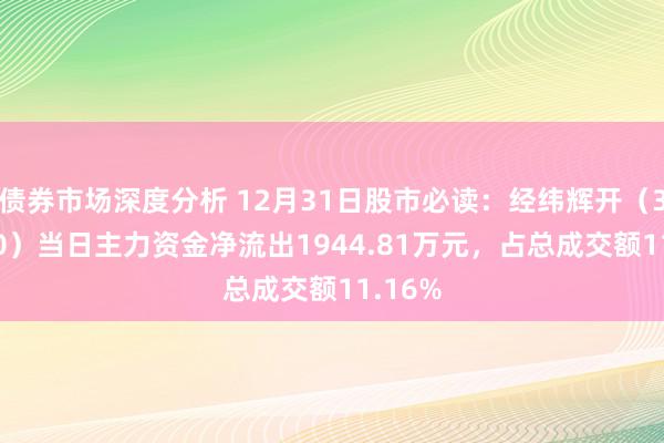 债券市场深度分析 12月31日股市必读：经纬辉开（300120）当日主力资金净流出1944.81万元，占总成交额11.16%