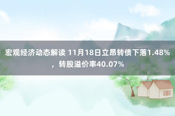 宏观经济动态解读 11月18日立昂转债下落1.48%，转股溢价率40.07%