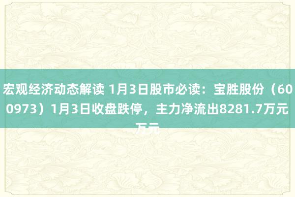 宏观经济动态解读 1月3日股市必读：宝胜股份（600973）1月3日收盘跌停，主力净流出8281.7万元