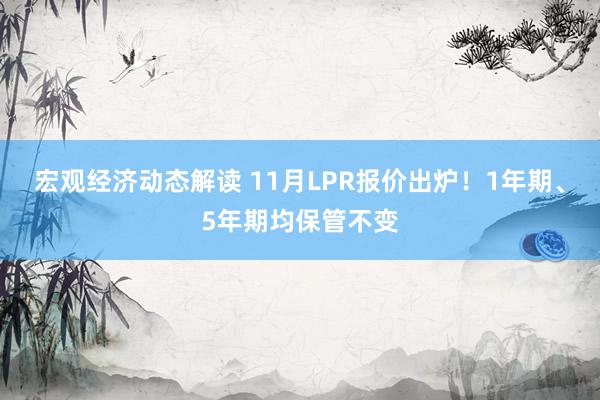 宏观经济动态解读 11月LPR报价出炉！1年期、5年期均保管不变