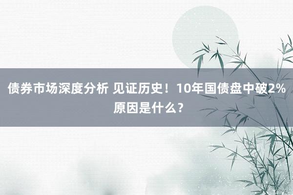 债券市场深度分析 见证历史！10年国债盘中破2% 原因是什么？