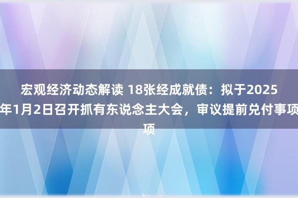 宏观经济动态解读 18张经成就债：拟于2025年1月2日召开抓有东说念主大会，审议提前兑付事项