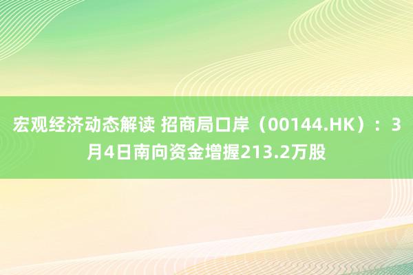 宏观经济动态解读 招商局口岸（00144.HK）：3月4日南向资金增握213.2万股