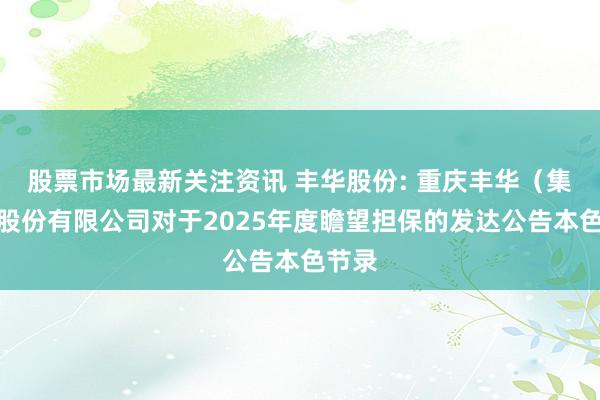 股票市场最新关注资讯 丰华股份: 重庆丰华（集团）股份有限公司对于2025年度瞻望担保的发达公告本色节录